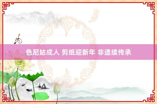 色尼姑成人 剪纸迎新年 非遗续传承