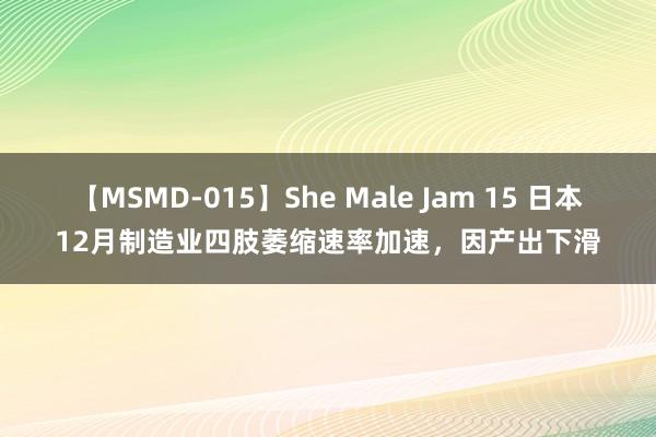 【MSMD-015】She Male Jam 15 日本12月制造业四肢萎缩速率加速，因产出下滑