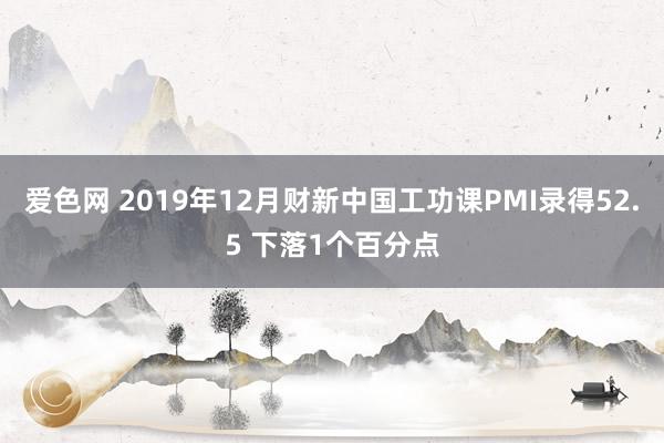 爱色网 2019年12月财新中国工功课PMI录得52.5 下落1个百分点