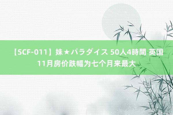 【SCF-011】妹★パラダイス 50人4時間 英国11月房价跌幅为七个月来最大