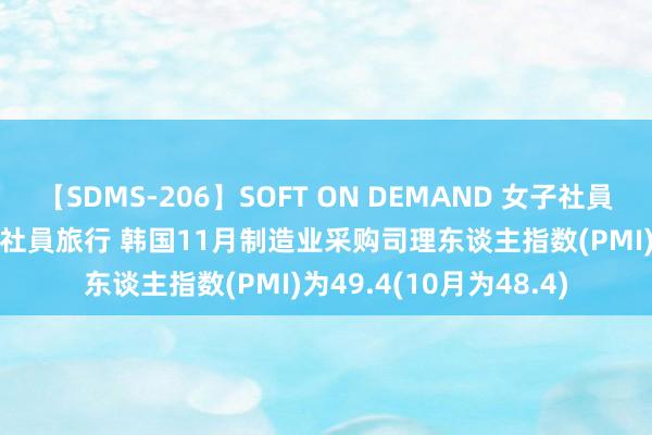 【SDMS-206】SOFT ON DEMAND 女子社員スペシャル野球拳 in 社員旅行 韩国11月制造业采购司理东谈主指数(PMI)为49.4(10月为48.4)