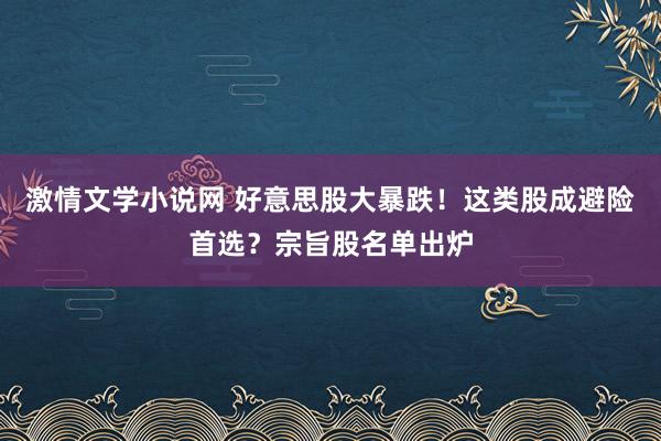 激情文学小说网 好意思股大暴跌！这类股成避险首选？宗旨股名单出炉