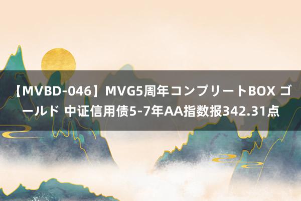 【MVBD-046】MVG5周年コンプリートBOX ゴールド 中证信用债5-7年AA指数报342.31点