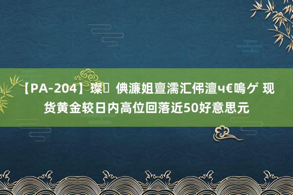 【PA-204】璨倎濂姐亶濡汇伄澶ч€嗚ゲ 现货黄金较日内高位回落近50好意思元