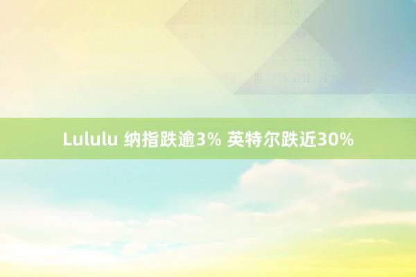 Lululu 纳指跌逾3% 英特尔跌近30%