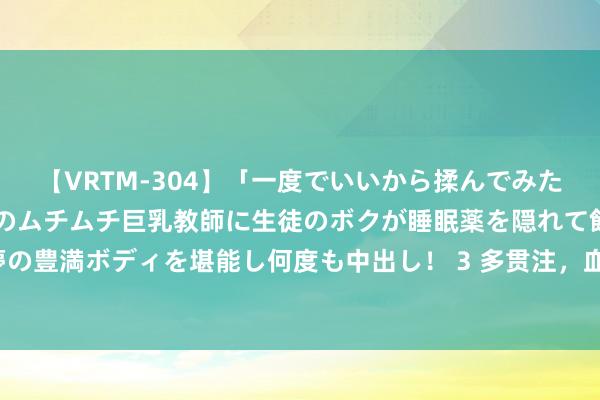 【VRTM-304】「一度でいいから揉んでみたい！」はち切れんばかりのムチムチ巨乳教師に生徒のボクが睡眠薬を隠れて飲ませて、夢の豊満ボディを堪能し何度も中出し！ 3 多贯注，血小板下落到这个数值可能需要输板了！