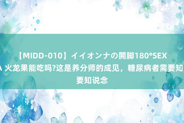 【MIDD-010】イイオンナの開脚180°SEX LISA 火龙果能吃吗?这是养分师的成见，糖尿病者需要知说念