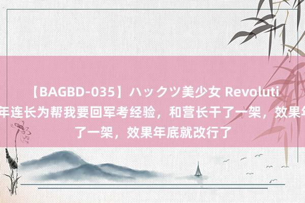 【BAGBD-035】ハックツ美少女 Revolution Rino 83年连长为帮我要回军考经验，和营长干了一架，效果年底就改行了