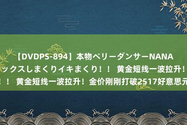 【DVDPS-894】本物ベリーダンサーNANA第2弾 悦楽の腰使いでセックスしまくりイキまくり！！ 黄金短线一波拉升！金价刚刚打破2517好意思元