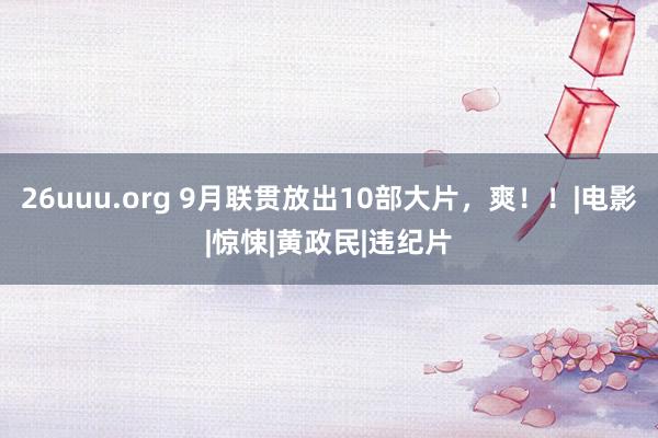 26uuu.org 9月联贯放出10部大片，爽！！|电影|惊悚|黄政民|违纪片