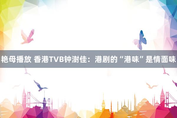 艳母播放 香港TVB钟澍佳：港剧的“港味”是情面味