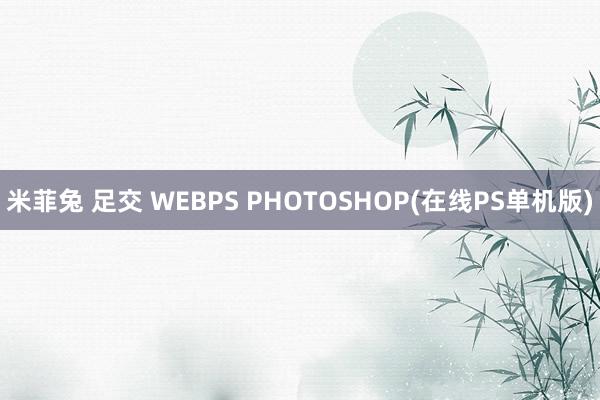 米菲兔 足交 WEBPS PHOTOSHOP(在线PS单机版)