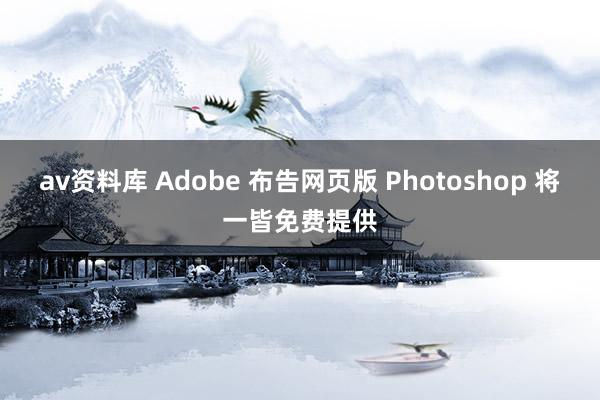 av资料库 Adobe 布告网页版 Photoshop 将一皆免费提供